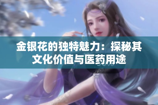 金银花的独特魅力：探秘其文化价值与医药用途