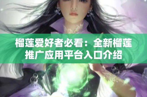 榴莲爱好者必看：全新榴莲推广应用平台入口介绍