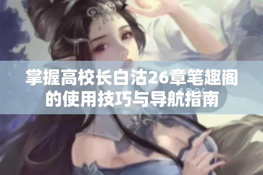掌握高校长白沽26章笔趣阁的使用技巧与导航指南