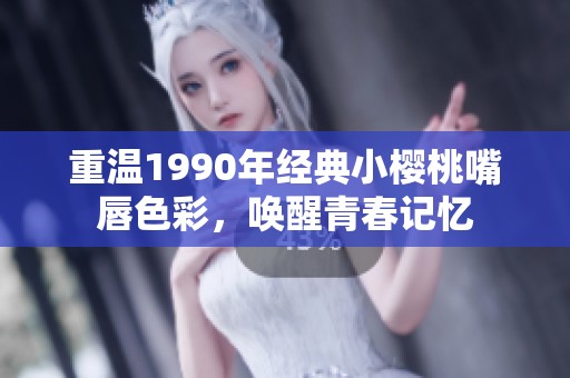 重温1990年经典小樱桃嘴唇色彩，唤醒青春记忆
