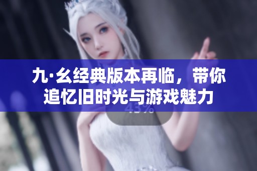 九·幺经典版本再临，带你追忆旧时光与游戏魅力