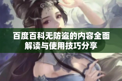 百度百科无防盗的内容全面解读与使用技巧分享