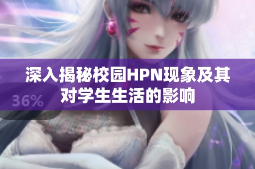 深入揭秘校园HPN现象及其对学生生活的影响
