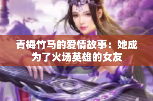 青梅竹马的爱情故事：她成为了火场英雄的女友