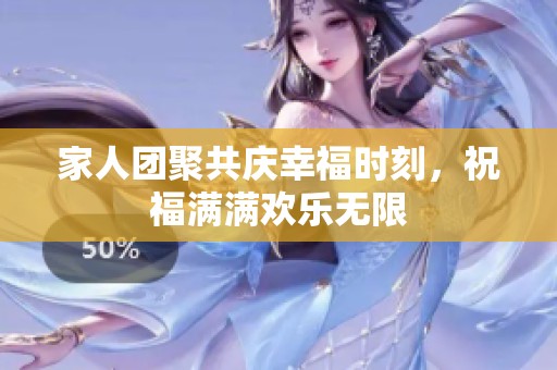 家人团聚共庆幸福时刻，祝福满满欢乐无限