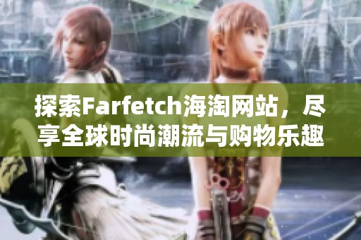 探索Farfetch海淘网站，尽享全球时尚潮流与购物乐趣