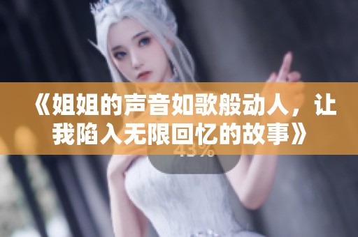 《姐姐的声音如歌般动人，让我陷入无限回忆的故事》