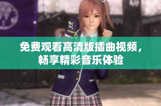 免费观看高清版插曲视频，畅享精彩音乐体验
