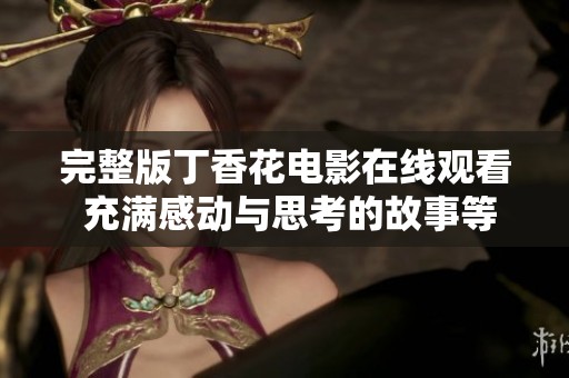 完整版丁香花电影在线观看 充满感动与思考的故事等待你欣赏