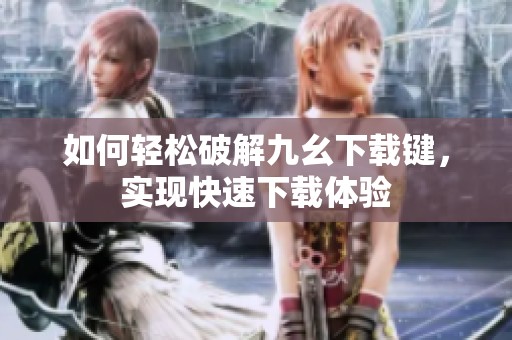 如何轻松破解九幺下载键，实现快速下载体验