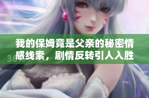 我的保姆竟是父亲的秘密情感线索，剧情反转引人入胜