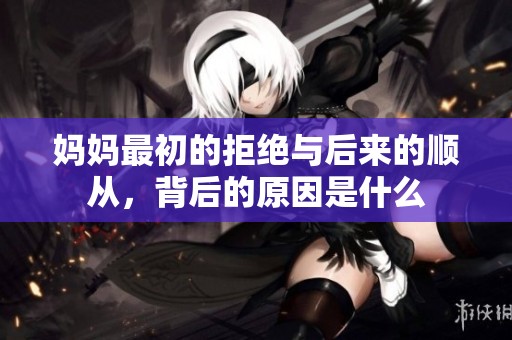 妈妈最初的拒绝与后来的顺从，背后的原因是什么