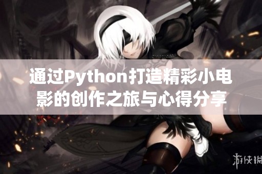 通过Python打造精彩小电影的创作之旅与心得分享
