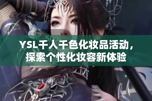 YSL千人千色化妆品活动，探索个性化妆容新体验