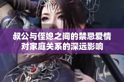 叔公与侄媳之间的禁忌爱情对家庭关系的深远影响