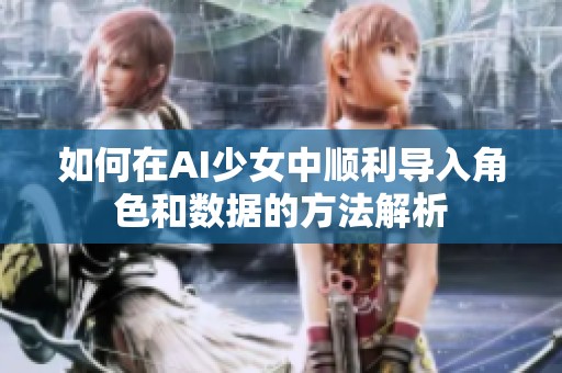 如何在AI少女中顺利导入角色和数据的方法解析