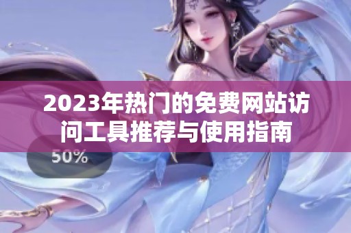 2023年热门的免费网站访问工具推荐与使用指南
