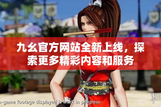 九幺官方网站全新上线，探索更多精彩内容和服务