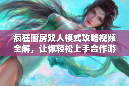 疯狂厨房双人模式攻略视频全解，让你轻松上手合作游戏技巧