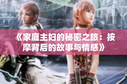 《家庭主妇的秘密之旅：按摩背后的故事与情感》