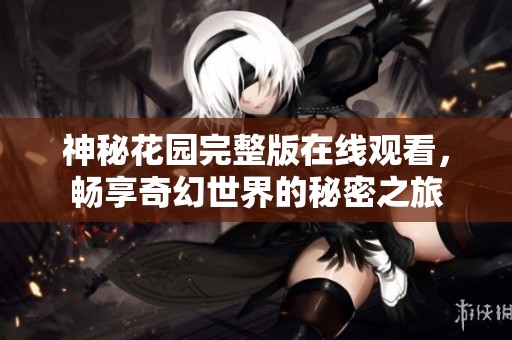 神秘花园完整版在线观看，畅享奇幻世界的秘密之旅