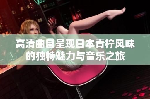 高清曲目呈现日本青柠风味的独特魅力与音乐之旅