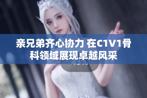 亲兄弟齐心协力 在C1V1骨科领域展现卓越风采