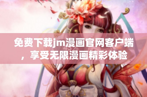 免费下载jm漫画官网客户端，享受无限漫画精彩体验