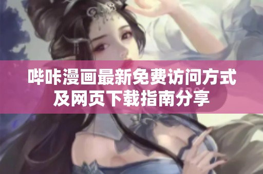 哔咔漫画最新免费访问方式及网页下载指南分享