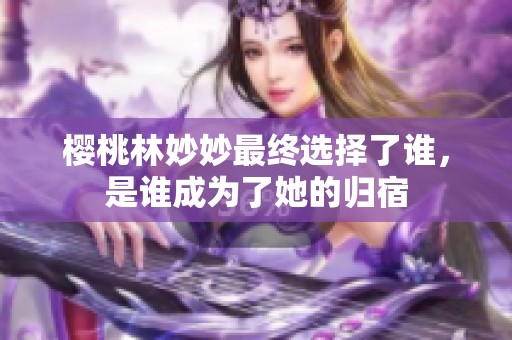 樱桃林妙妙最终选择了谁，是谁成为了她的归宿