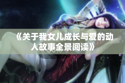 《关于我女儿成长与爱的动人故事全景阅读》