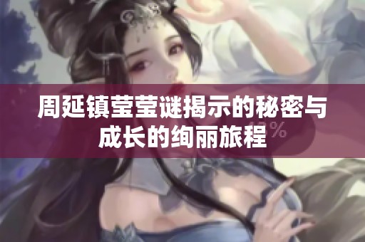 周延镇莹莹谜揭示的秘密与成长的绚丽旅程