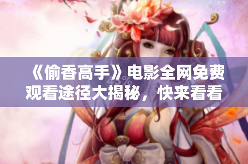 《偷香高手》电影全网免费观看途径大揭秘，快来看看吧！