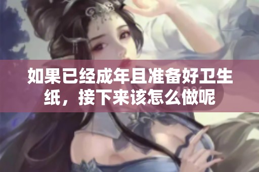 如果已经成年且准备好卫生纸，接下来该怎么做呢