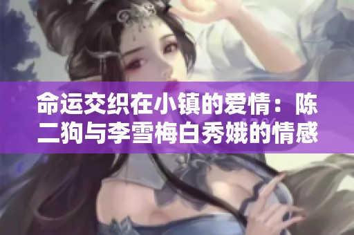 命运交织在小镇的爱情：陈二狗与李雪梅白秀娥的情感纠葛