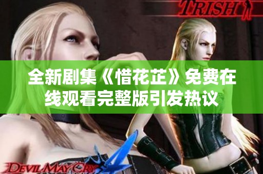 全新剧集《惜花芷》免费在线观看完整版引发热议