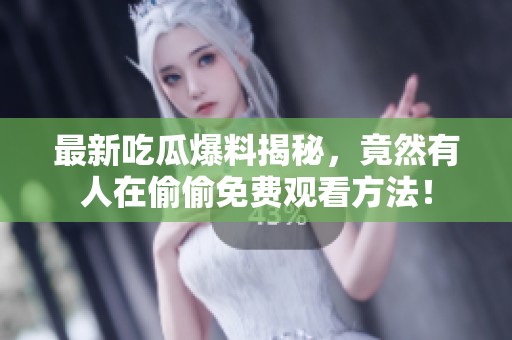 最新吃瓜爆料揭秘，竟然有人在偷偷免费观看方法！