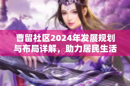 曹留社区2024年发展规划与布局详解，助力居民生活提升