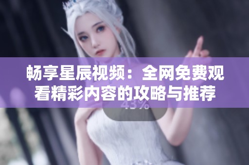 畅享星辰视频：全网免费观看精彩内容的攻略与推荐