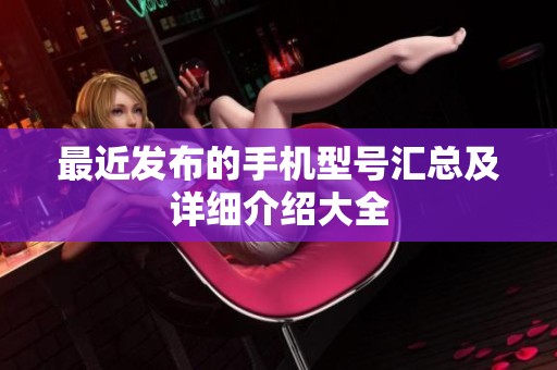 最近发布的手机型号汇总及详细介绍大全
