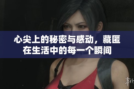 心尖上的秘密与感动，藏匿在生活中的每一个瞬间