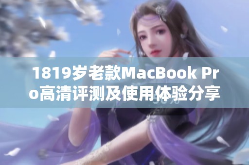 1819岁老款MacBook Pro高清评测及使用体验分享