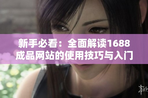新手必看：全面解读1688成品网站的使用技巧与入门指南