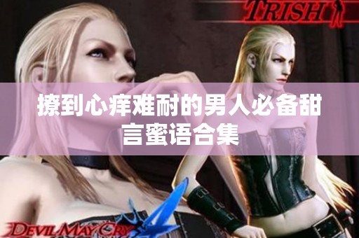 撩到心痒难耐的男人必备甜言蜜语合集