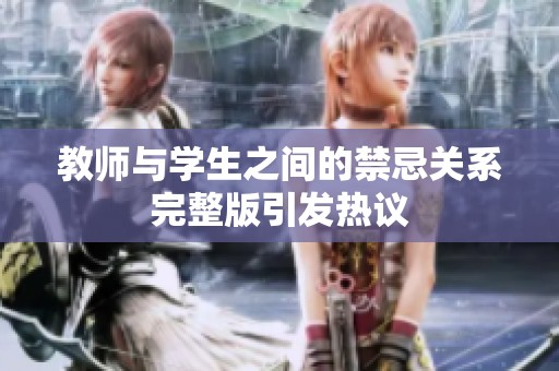 教师与学生之间的禁忌关系完整版引发热议