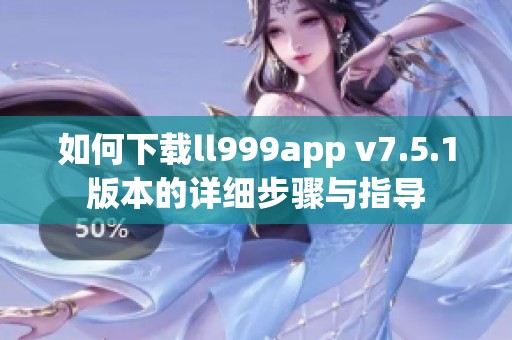 如何下载ll999app v7.5.1版本的详细步骤与指导