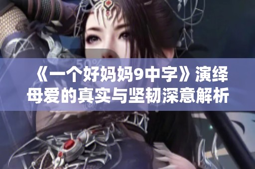 《一个好妈妈9中字》演绎母爱的真实与坚韧深意解析