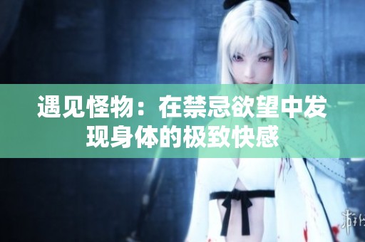 遇见怪物：在禁忌欲望中发现身体的极致快感