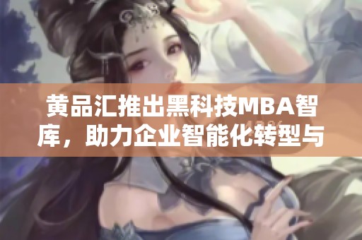 黄品汇推出黑科技MBA智库，助力企业智能化转型与升级