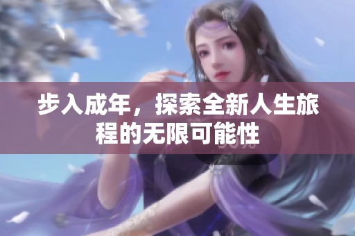 步入成年，探索全新人生旅程的无限可能性